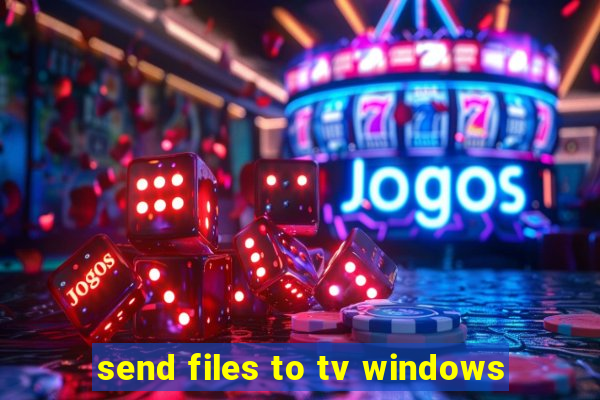 send files to tv windows